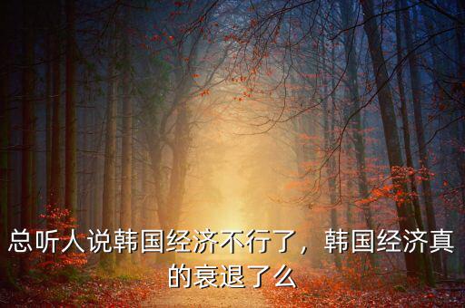 總聽人說韓國經(jīng)濟不行了，韓國經(jīng)濟真的衰退了么