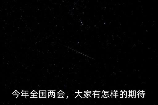 今年全國兩會，大家有怎樣的期待