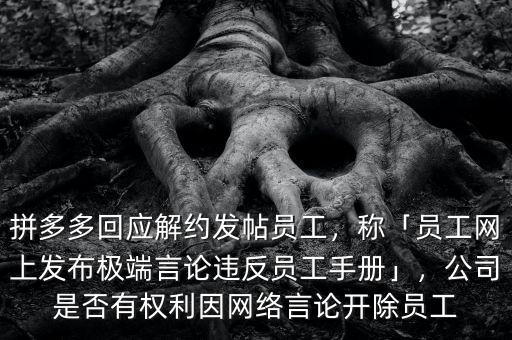 拼多多回應(yīng)解約發(fā)帖員工，稱「員工網(wǎng)上發(fā)布極端言論違反員工手冊」，公司是否有權(quán)利因網(wǎng)絡(luò)言論開除員工