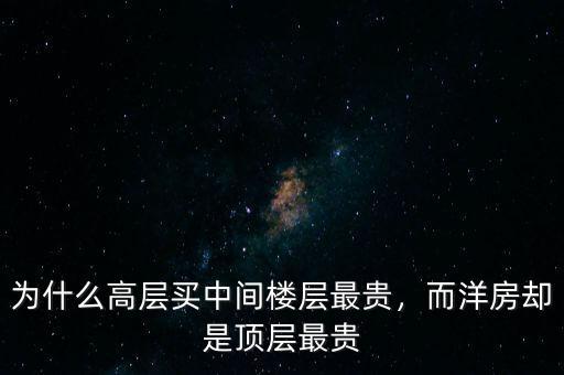為什么高層買(mǎi)中間樓層最貴，而洋房卻是頂層最貴