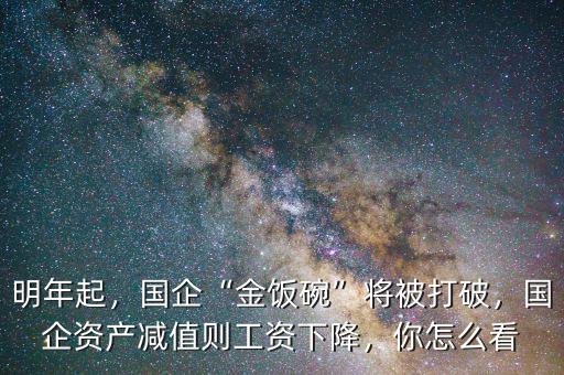 明年起，國(guó)企“金飯碗”將被打破，國(guó)企資產(chǎn)減值則工資下降，你怎么看