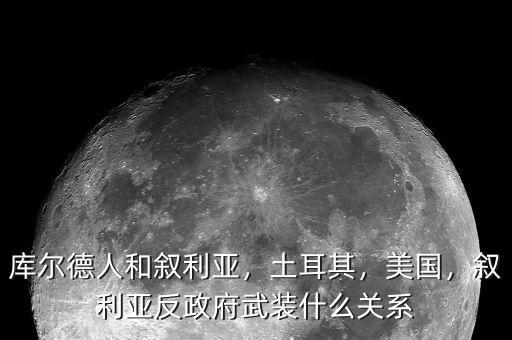 庫(kù)爾德人和敘利亞，土耳其，美國(guó)，敘利亞反政府武裝什么關(guān)系