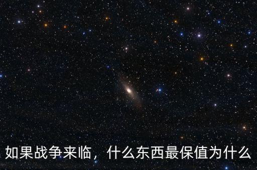 如果戰(zhàn)爭來臨，什么東西最保值為什么