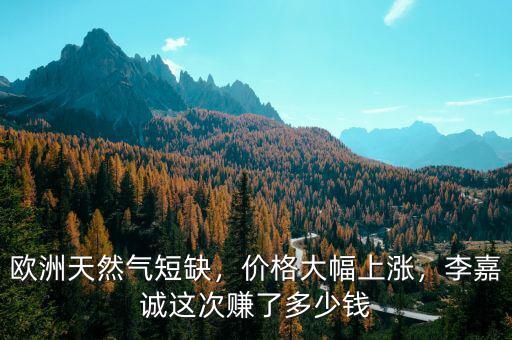 歐洲天然氣短缺，價格大幅上漲，李嘉誠這次賺了多少錢
