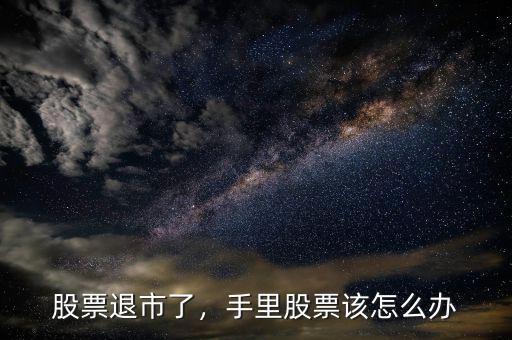 股票退市了，手里股票該怎么辦