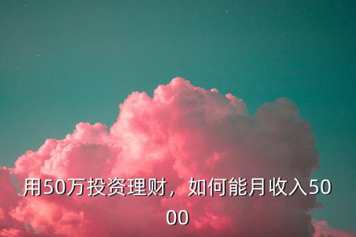 用50萬投資理財，如何能月收入5000