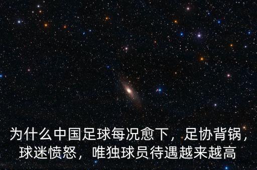 為什么中國足球每況愈下，足協(xié)背鍋，球迷憤怒，唯獨球員待遇越來越高