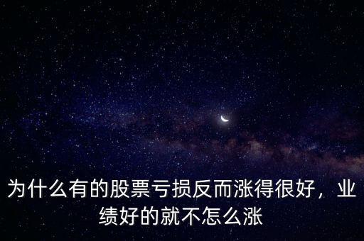 為什么有的股票虧損反而漲得很好，業(yè)績好的就不怎么漲
