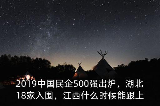 2019中國(guó)民企500強(qiáng)出爐，湖北18家入圍，江西什么時(shí)候能跟上