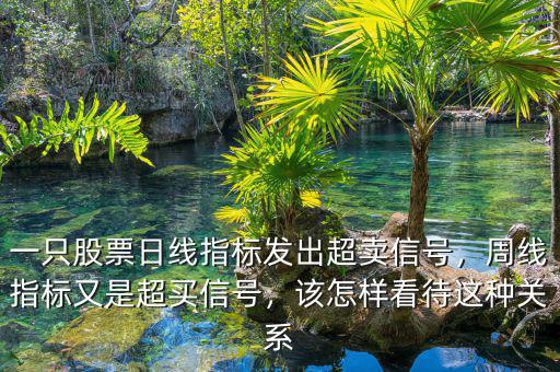一只股票日線指標(biāo)發(fā)出超賣信號，周線指標(biāo)又是超買信號，該怎樣看待這種關(guān)系