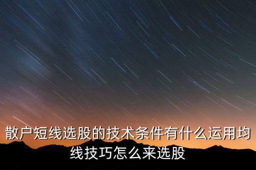 散戶(hù)短線選股的技術(shù)條件有什么運(yùn)用均線技巧怎么來(lái)選股