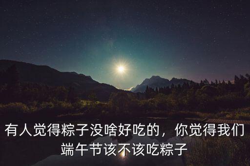 有人覺(jué)得粽子沒(méi)啥好吃的，你覺(jué)得我們端午節(jié)該不該吃粽子
