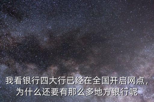 我看銀行四大行已經(jīng)在全國(guó)開(kāi)啟網(wǎng)點(diǎn)，為什么還要有那么多地方銀行呢