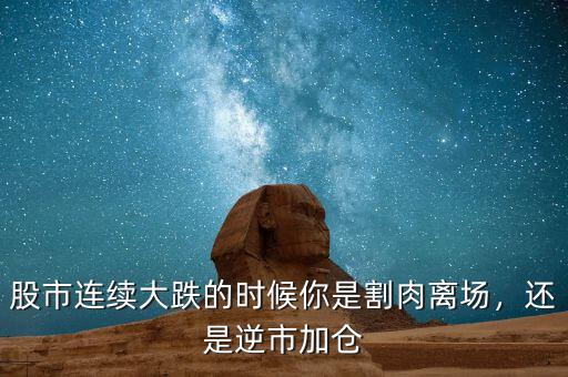 股市連續(xù)大跌的時候你是割肉離場，還是逆市加倉