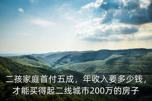 二孩家庭首付五成，年收入要多少錢，才能買得起二線城市200萬的房子