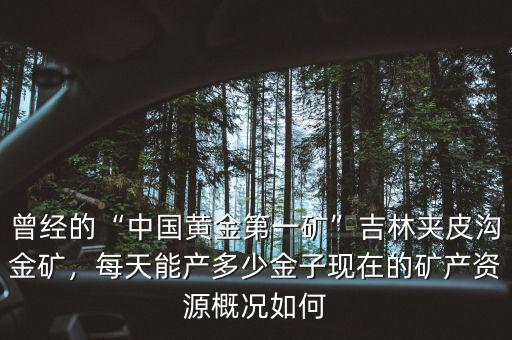 曾經(jīng)的“中國(guó)黃金第一礦”吉林夾皮溝金礦，每天能產(chǎn)多少金子現(xiàn)在的礦產(chǎn)資源概況如何