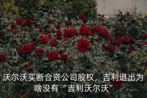 沃爾沃買斷合資公司股權(quán)，吉利退出為啥沒有“吉利沃爾沃”