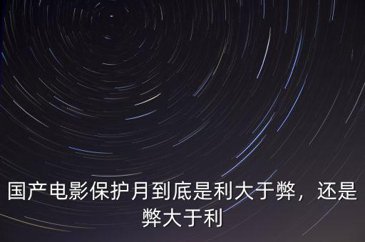 國產(chǎn)電影保護(hù)月到底是利大于弊，還是弊大于利