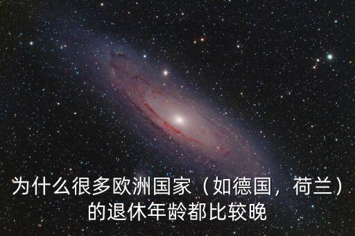 為什么很多歐洲國(guó)家（如德國(guó)，荷蘭）的退休年齡都比較晚