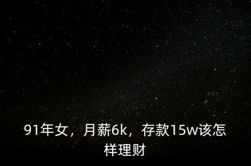 91年女，月薪6k，存款15w該怎樣理財