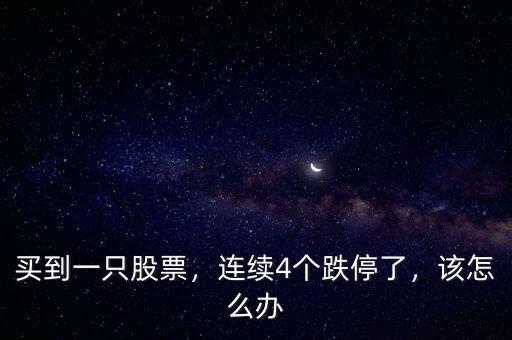 買到一只股票，連續(xù)4個(gè)跌停了，該怎么辦
