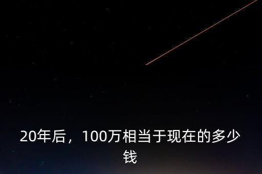 20年后，100萬相當于現(xiàn)在的多少錢