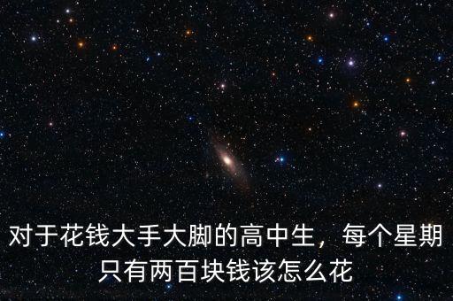 對于花錢大手大腳的高中生，每個(gè)星期只有兩百塊錢該怎么花