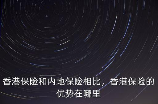 香港保險和內地保險相比，香港保險的優(yōu)勢在哪里