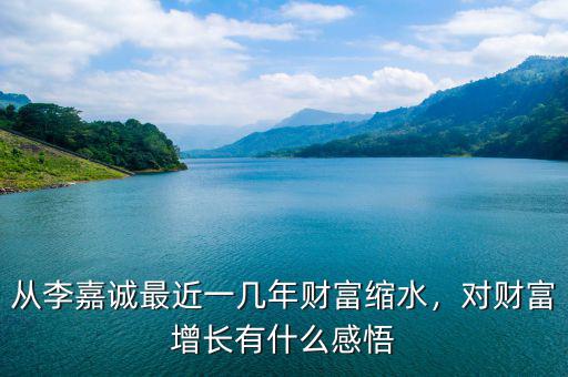 從李嘉誠最近一幾年財富縮水，對財富增長有什么感悟