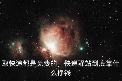 取快遞都是免費的，快遞驛站到底靠什么掙錢