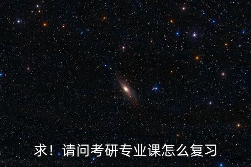 求！請問考研專業(yè)課怎么復(fù)習(xí)