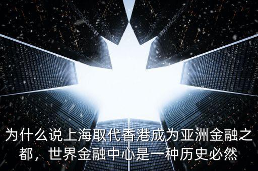為什么說上海取代香港成為亞洲金融之都，世界金融中心是一種歷史必然