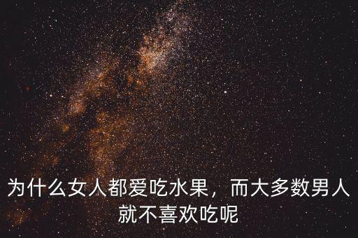 為什么女人都愛吃水果，而大多數(shù)男人就不喜歡吃呢
