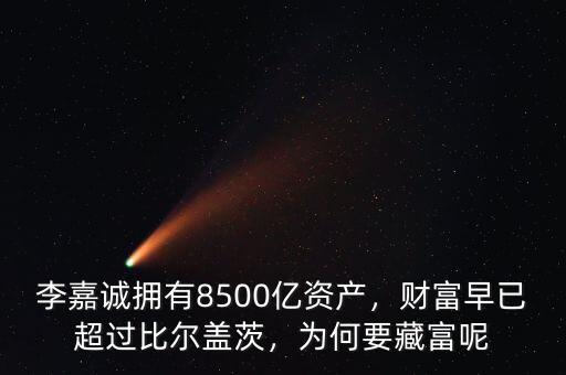 李嘉誠擁有8500億資產(chǎn)，財富早已超過比爾蓋茨，為何要藏富呢