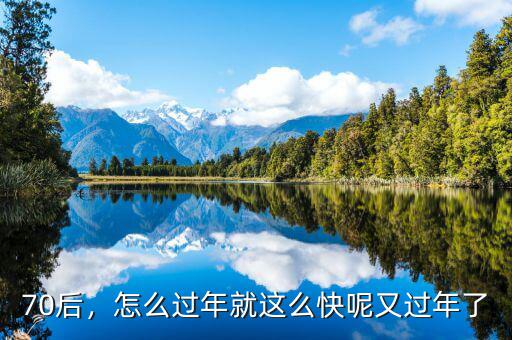 70后，怎么過(guò)年就這么快呢又過(guò)年了