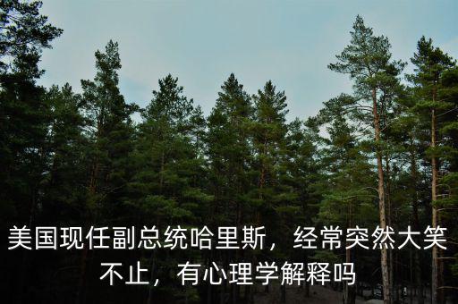 美國現(xiàn)任副總統(tǒng)哈里斯，經(jīng)常突然大笑不止，有心理學(xué)解釋嗎
