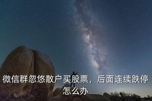 微信群忽悠散戶(hù)買(mǎi)股票，后面連續(xù)跌停怎么辦