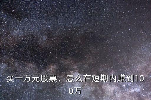 買一萬(wàn)元股票，怎么在短期內(nèi)賺到100萬(wàn)
