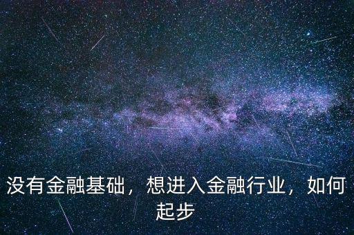 沒有金融基礎(chǔ)，想進(jìn)入金融行業(yè)，如何起步