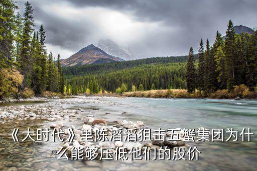 《大時代》里陳滔滔狙擊五蟹集團(tuán)為什么能夠壓低他們的股價(jià)