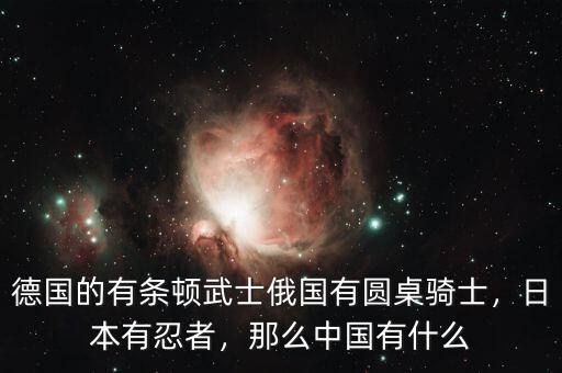 德國的有條頓武士俄國有圓桌騎士，日本有忍者，那么中國有什么