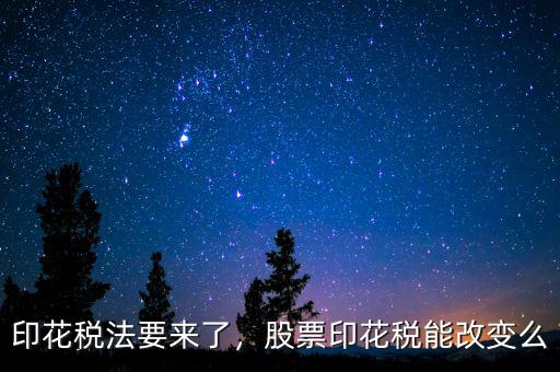 印花稅法要來了，股票印花稅能改變么