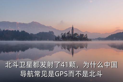 北斗衛(wèi)星都發(fā)射了41顆，為什么中國(guó)導(dǎo)航常見(jiàn)是GPS而不是北斗