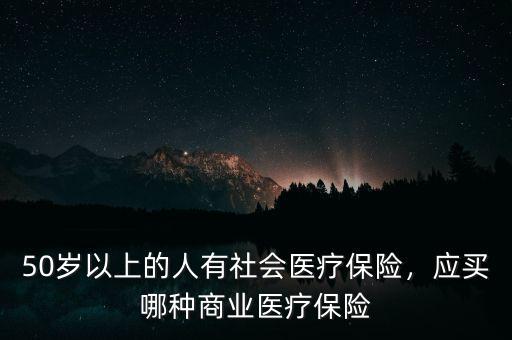 50歲以上的人有社會(huì)醫(yī)療保險(xiǎn)，應(yīng)買哪種商業(yè)醫(yī)療保險(xiǎn)