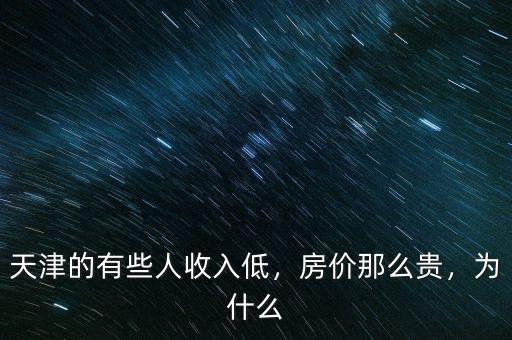 天津的有些人收入低，房價(jià)那么貴，為什么