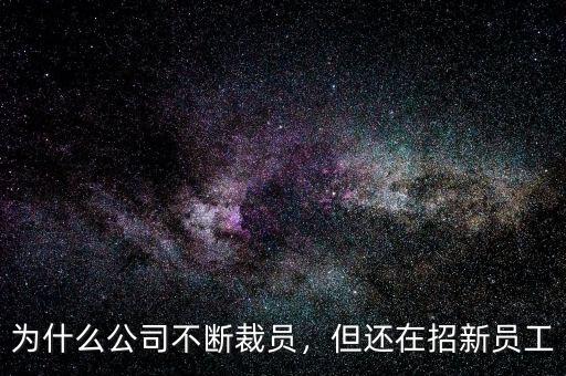 為什么公司不斷裁員，但還在招新員工