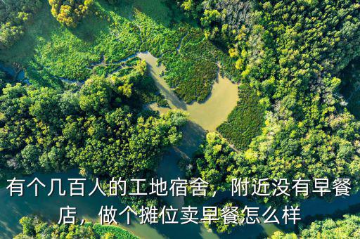 有個(gè)幾百人的工地宿舍，附近沒有早餐店，做個(gè)攤位賣早餐怎么樣