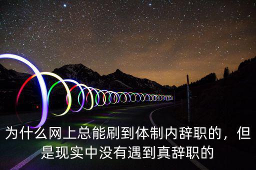 為什么網(wǎng)上總能刷到體制內(nèi)辭職的，但是現(xiàn)實(shí)中沒(méi)有遇到真辭職的