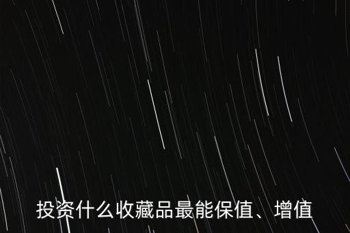 投資什么收藏品最能保值、增值