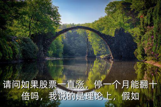 請問如果股票一直漲，停一個月能翻十倍嗎，我說的是理論上，假如
